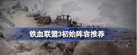 铁血联盟3开局怎么配队-开局配队推荐