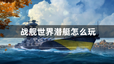 战舰世界潜艇深度玩法指南