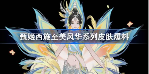 王者荣耀甄姬西施至美风华皮肤爆料详情