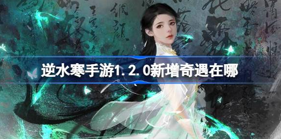 逆水寒手游1.2.0奇遇位置全攻略  