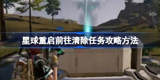 星球重启清除任务详细攻略步骤